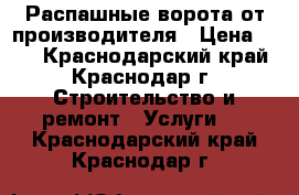 Распашные ворота от производителя › Цена ­ 10 - Краснодарский край, Краснодар г. Строительство и ремонт » Услуги   . Краснодарский край,Краснодар г.